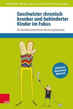 Geschwister chronisch kranker und behinderter Kinder im Fokus, Florian Schepper, Birgit Möller, Jessy Herrmann, Marlies Gude