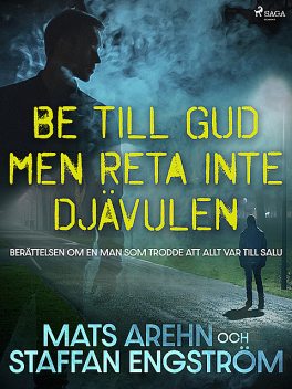 Be till Gud men reta inte djävulen: berättelsen om en man som trodde att allt var till salu, Mats Arehn, Staffan Engström