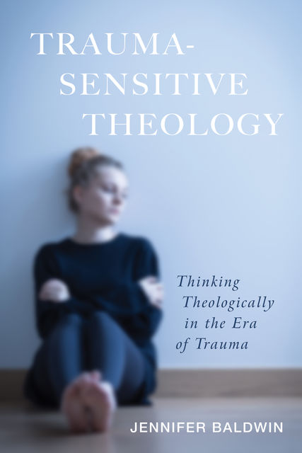 Trauma-Sensitive Theology, Jennifer Baldwin