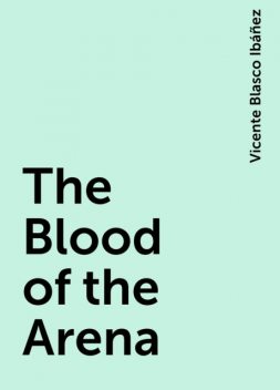 The Blood of the Arena, Vicente Blasco Ibáñez