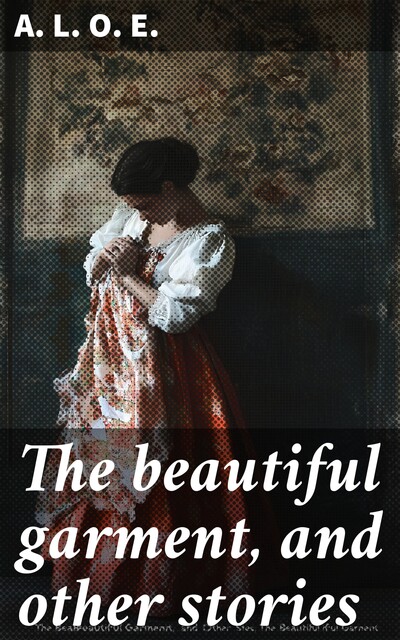 The beautiful garment, and other stories, A.L.O.E.