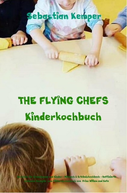 THE FLYING CHEFS Kinderkochbuch – Gerichte für Erwachsene und Kinder – Mitmach & Erlebniskochbuch, Sebastian Kemper