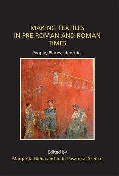 Making Textiles in pre-Roman and Roman Times, Margarita Gleba, Judit Pasztokai-Szeoke