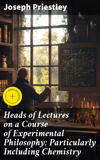 Heads of Lectures on a Course of Experimental Philosophy: Particularly Including Chemistry, Joseph Priestley