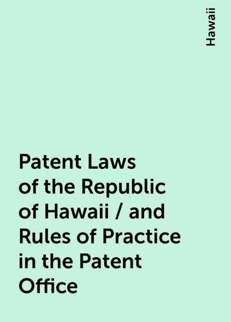 Patent Laws of the Republic of Hawaii / and Rules of Practice in the Patent Office, Hawaii