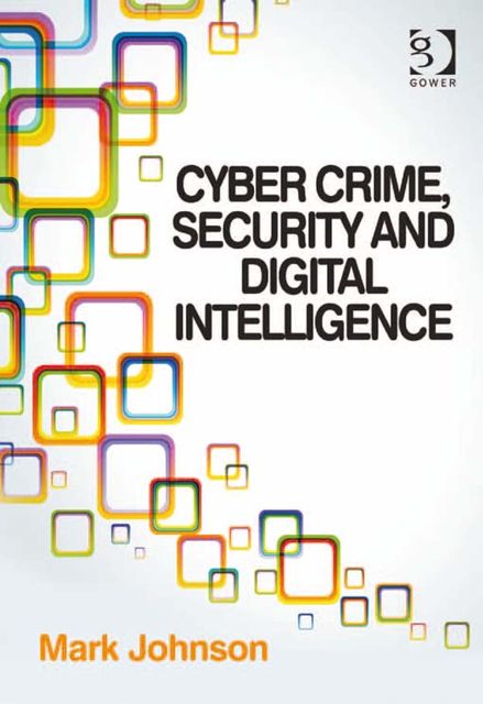 Cyber Crime, Security and Digital Intelligence, Mark Johnson