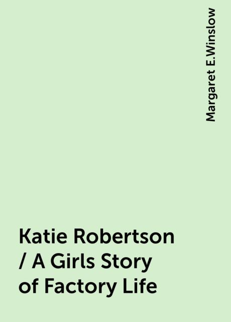 Katie Robertson / A Girls Story of Factory Life, Margaret E.Winslow