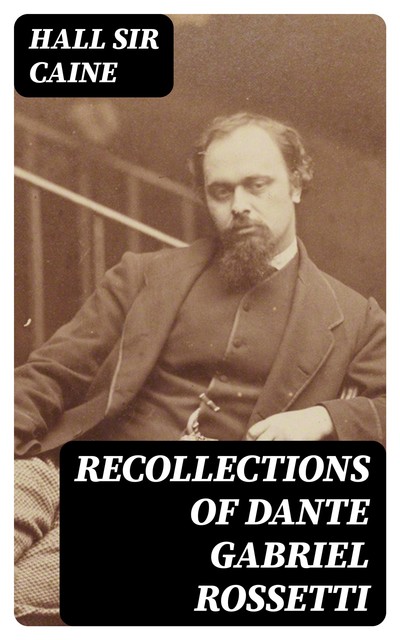 Recollections of Dante Gabriel Rossetti, Hall Caine
