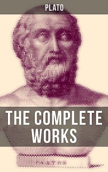 THE COMPLETE WORKS OF PLATO, Plato