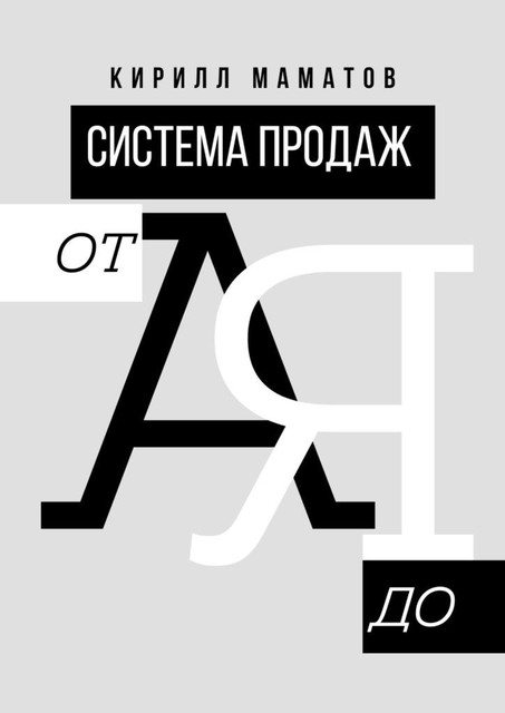 Система продаж от А до Я. Самая подробная инструкция построения системы продаж, Кирилл Маматов