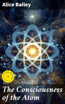 The Consciousness of the Atom, Alice Bailey