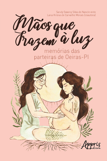Mãos que Trazem à Luz : Memórias das Parteiras de Oeiras – PI, Lana Krisna de Carvalho Morais, Sandy Swamy Silva do Nascimento