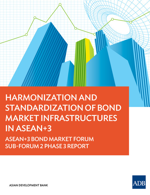 Harmonization and Standardization of Bond Market Infrastructures in ASEAN+3, Asian Development Bank