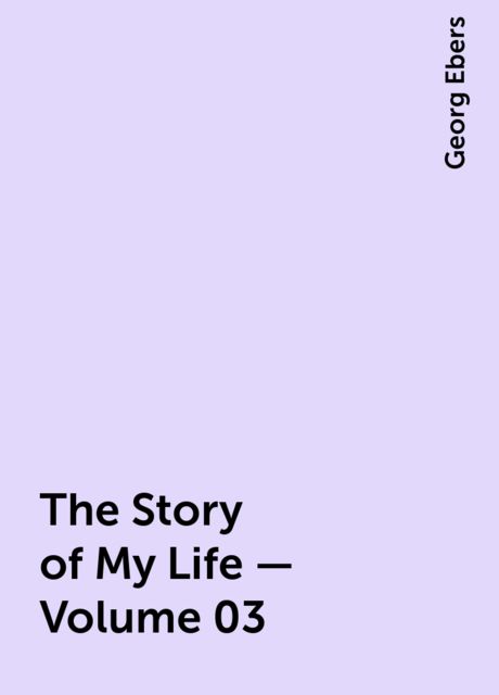 The Story of My Life — Volume 03, Georg Ebers