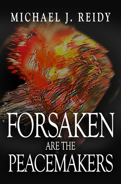 Forsaken are the Peacemakers, Michael J. Reidy