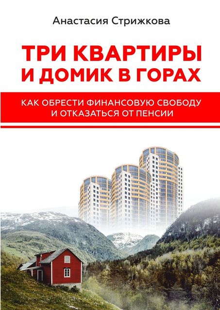 Три квартиры и домик в горах. Как обрести финансовую свободу и отказаться от пенсии, Анастасия Стрижкова