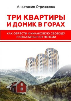 Три квартиры и домик в горах. Как обрести финансовую свободу и отказаться от пенсии, Анастасия Стрижкова
