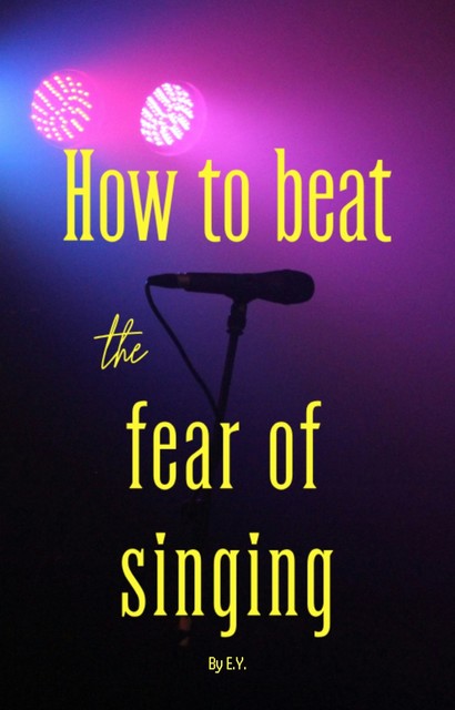 How to beat the fear of singing, E.Y.