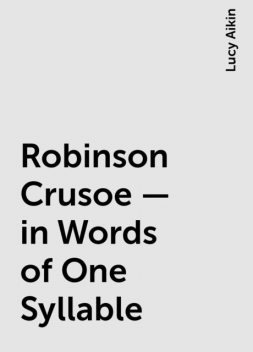 Robinson Crusoe — in Words of One Syllable, Lucy Aikin