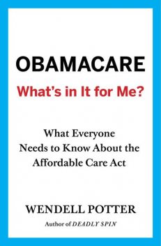 Obamacare: What's in It for Me?, Wendell Potter