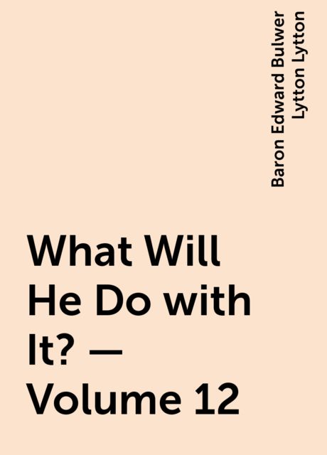 What Will He Do with It? — Volume 12, Baron Edward Bulwer Lytton Lytton