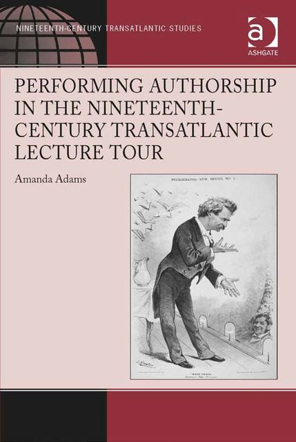 Performing Authorship in the Nineteenth-Century Transatlantic Lecture Tour, Amanda Adams