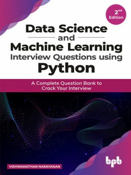 Data Science and Machine Learning Interview Questions Using Python: A Complete Question Bank to Crack Your Interview, Vishwanathan Narayanan
