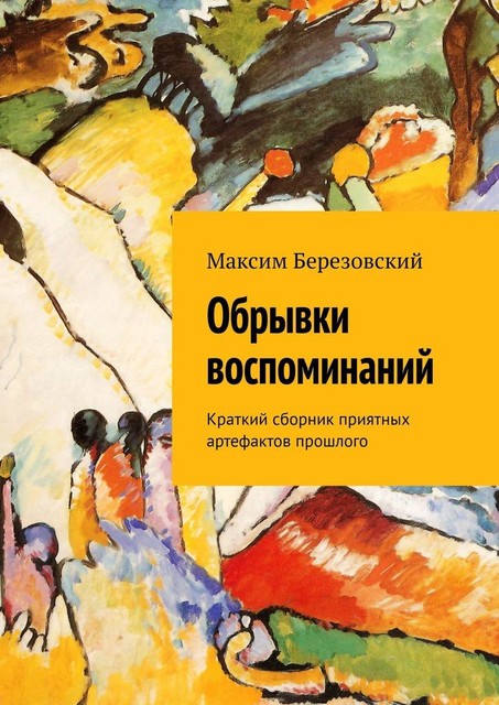 Обрывки воспоминаний. Краткий сборник приятных артефактов прошлого, Максим Березовский