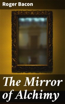 The Mirror of Alchimy, Roger Bacon