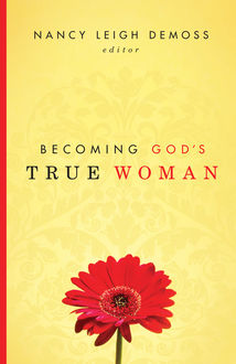 Becoming God's True Woman, editor, Nancy Leigh DeMoss