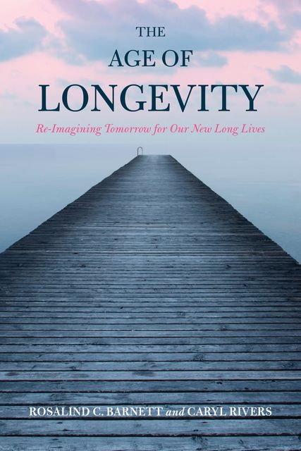 The Age of Longevity, Caryl Rivers, Rosalind C. Barnett