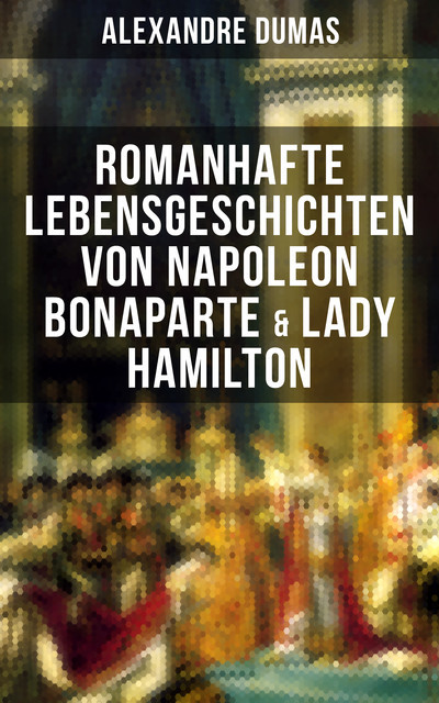 Romanhafte Lebensgeschichten von Napoleon Bonaparte & Lady Hamilton, Alexandre Dumas