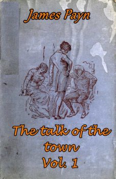 The Talk of the Town, Volume 1 (of 2), James Payn