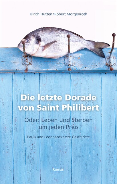 Die letzte Dorade von Saint Philibert oder: Leben und Sterben um jeden Preis, Robert Morgenroth, Ulrich Hutten