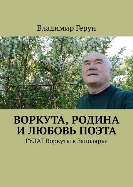 Воркута, Родина и любовь поэта. ГУЛАГ Воркуты в Заполярье, Владимир Герун