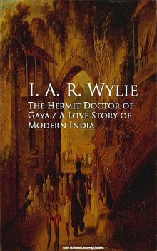 The Hermit Doctor of Gaya: A Love Story of Modern India, I.A.R.Wylie