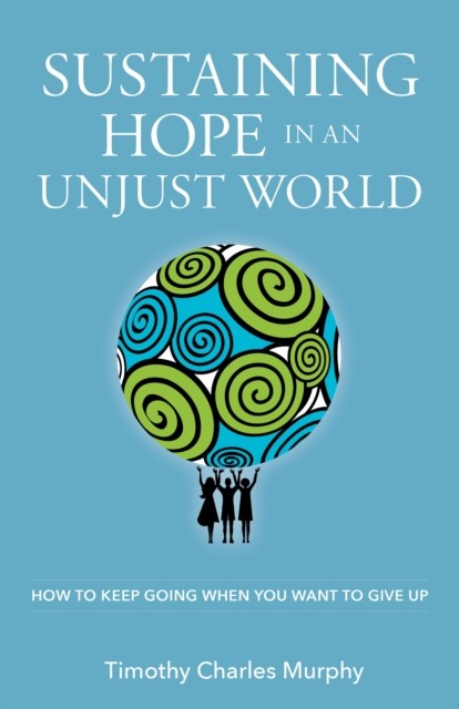 Sustaining Hope in an Unjust World, Timothy Murphy