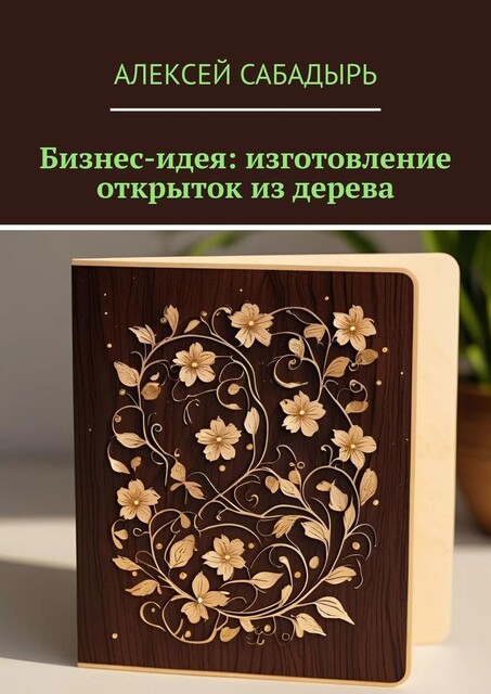 Бизнес-идея: изготовление открыток из дерева, Алексей Сабадырь
