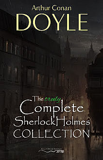 The Truly Complete Sherlock Holmes Collection (the 60 official stories + the 6 unofficial stories), Arthur Conan Doyle