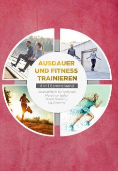 Ausdauer und Fitness trainieren – 4 in 1 Sammelband: Lauftraining | Neuroathletik für Anfänger | Marathon laufen | Rope Skipping, Fabian Wechold