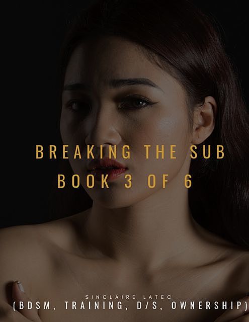 Breaking the Sub Book 3 of 6 (Bdsm, Training, D/s, Ownership), Sinclaire Latec