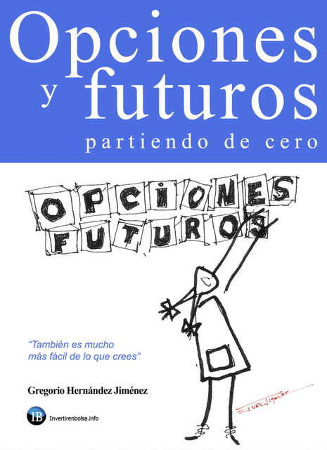Opciones y futuros partiendo de cero: También es mucho más fácil de lo que crees (Spanish Edition), Gregorio Hernández Jiménez