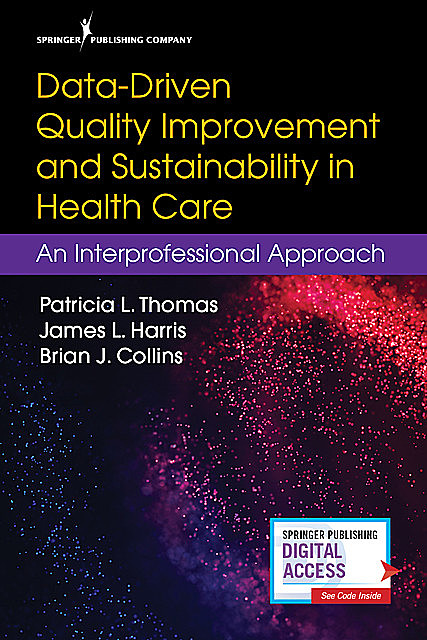 Data-Driven Quality Improvement and Sustainability in Health Care, James Harris, M.B.A., Brian Collins, RN, FAAN, MA, APRN-BC, BS, ACNS-BC, CNL, FACHE, NEA-BC, FNAP, Patricia L. Thomas