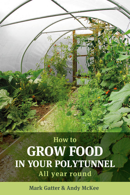 How to Grow Food in Your Polytunnel, Andy McKee, Mark Gatter