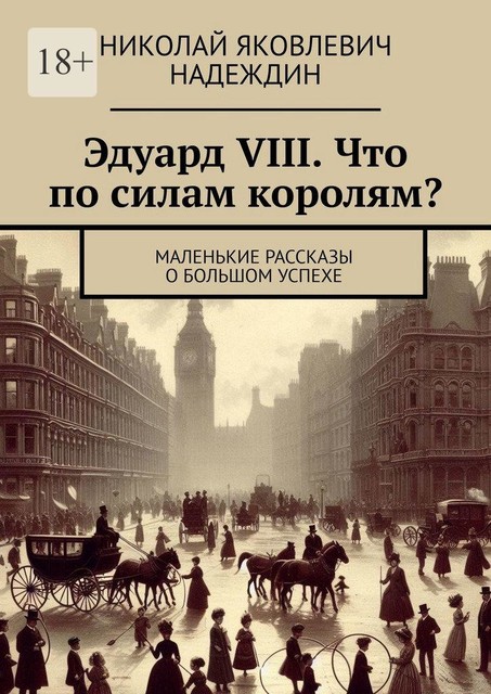 Эдуард VIII. Что по силам королям?. Маленькие рассказы о большом успехе, Николай Надеждин