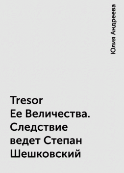 Tresor Ее Величества. Следствие ведет Степан Шешковский, Юлия Андреева