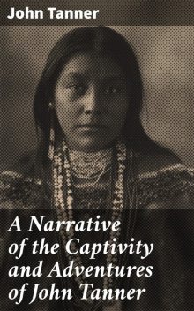 A Narrative of the Captivity and Adventures of John Tanner, John Tanner