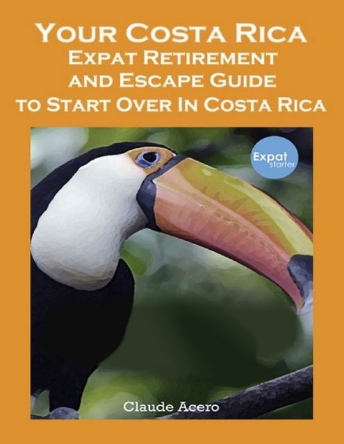 Your Costa Rica Expat Retirement and Escape Guide to Start Over In Costa Rica, Claude Acero
