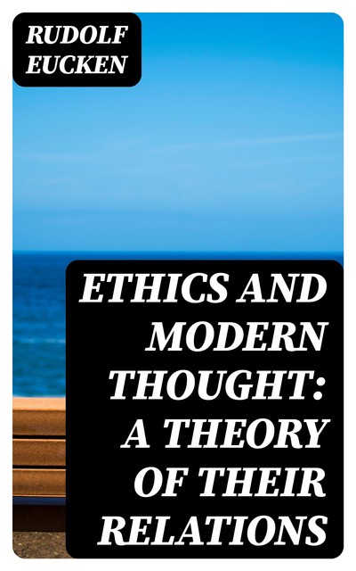 Ethics and Modern Thought: A Theory of Their Relations, Rudolf Eucken