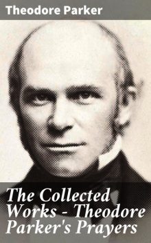 The Collected Works – Theodore Parker's Prayers, Theodore Parker